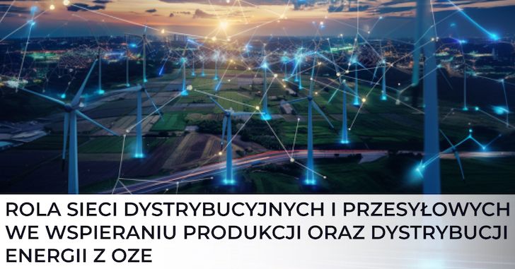 Rola sieci dystrybucyjnych i przesyłowych we wspieraniu produkcji oraz dystrybucji energii z OZE